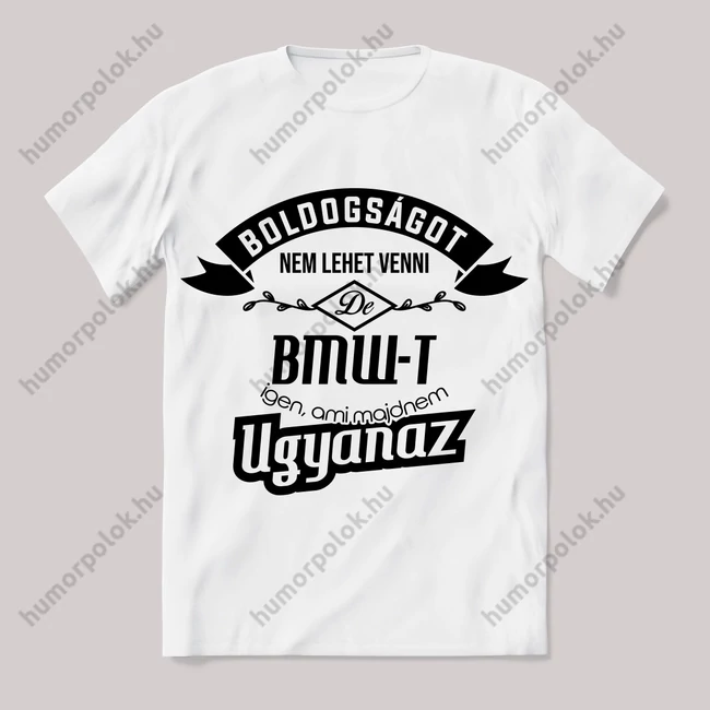 Boldogságot nem lehet venni, de bmw-t igen ami majdnem ugyanaz.. Fehér feliratos vicces póló.