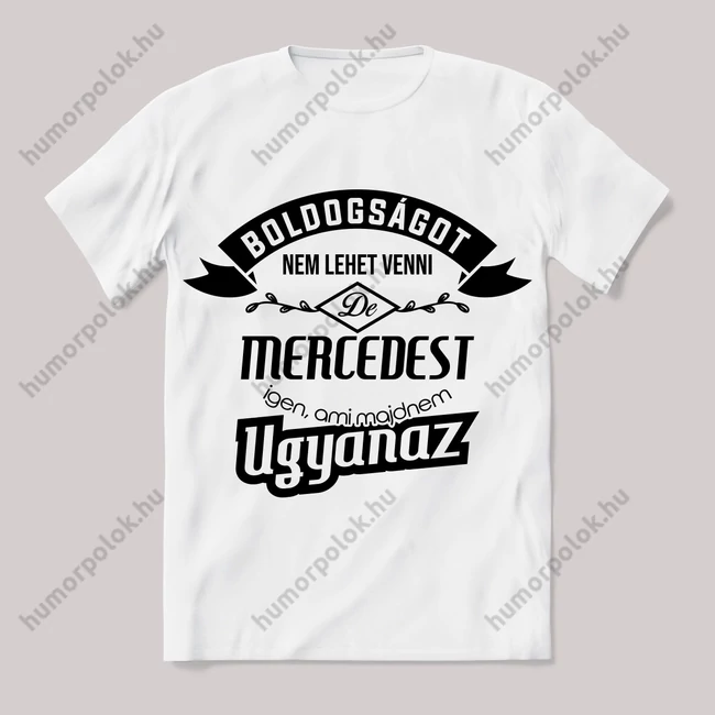 Boldogságot nem lehet venni, de mercedest igen ami majdnem ugyanaz.. Fehér feliratos vicces póló.