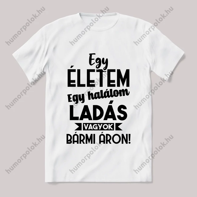 Egy életem egy halálom ladás vagyok bármi áron. Fehér feliratos vicces póló.