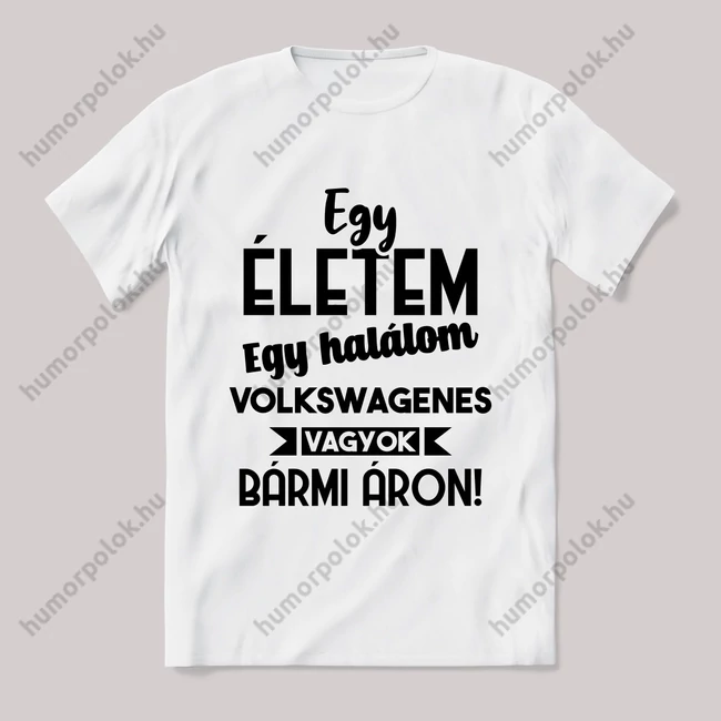 Egy életem egy halálom volkswagenes vagyok bármi áron. Fehér feliratos vicces póló.