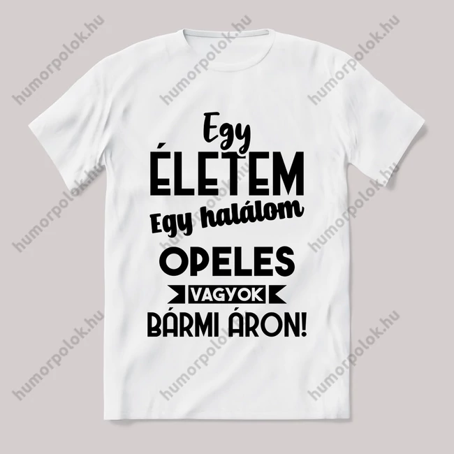 Egy életem egy halálom opeles vagyok bármi áron. Fehér feliratos vicces póló.