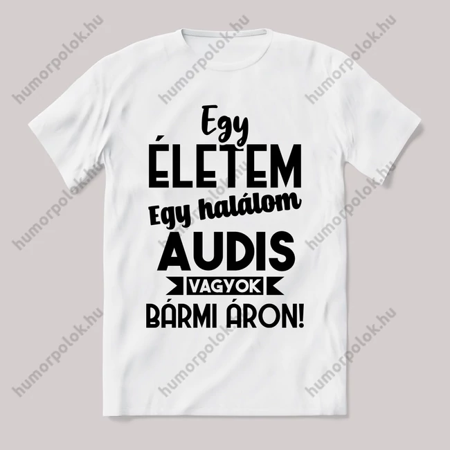 Egy életem egy halálom audis vagyok bármi áron. Fehér feliratos vicces póló.