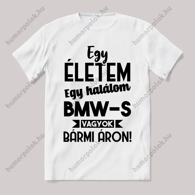 Egy életem egy halálom bmw-s vagyok bármi áron. Fehér feliratos vicces póló.