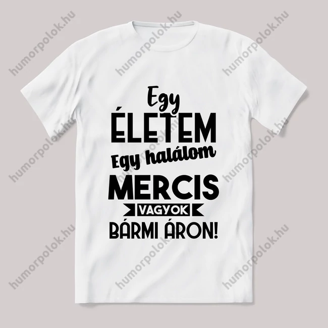 Egy életem egy halálom mercis vagyok bármi áron. Fehér feliratos vicces póló.
