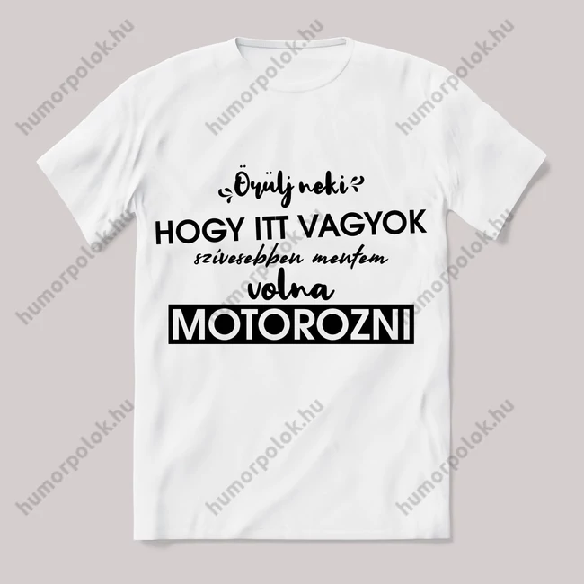 Örülj hogy itt vagyok, szívesebben motoroznék Fehér feliratos vicces póló.