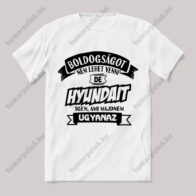 Boldogságot nem lehet venni, de hyundai-t igen ami majdnem ugyanaz. Fehér feliratos vicces póló.