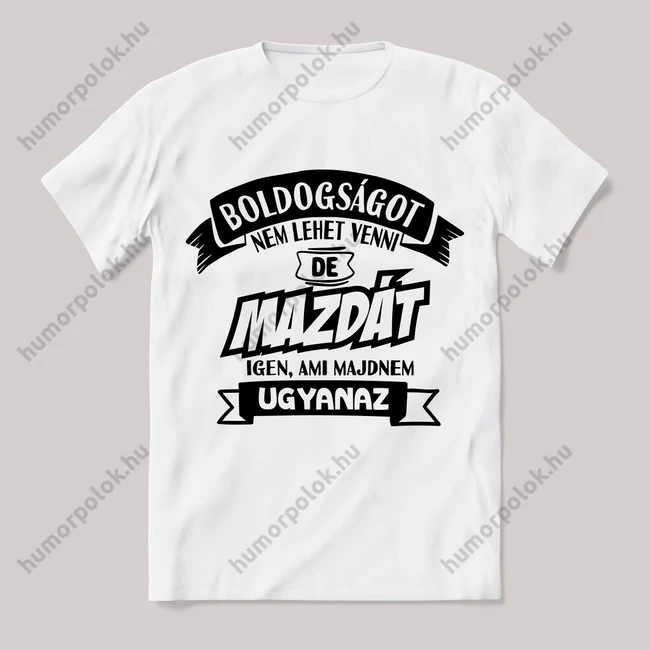 Boldogságot nem lehet venni, de mazdát igen ami majdnem ugyanaz. Fehér feliratos vicces póló.