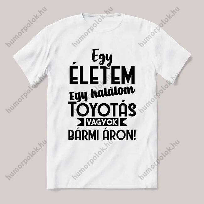 Egy életem egy halálom toyotás vagyok bármi áron. Fehér feliratos vicces póló.