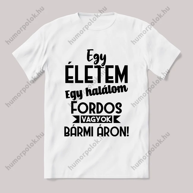 Egy életem egy halálom fordos vagyok bármi áron. Fehér feliratos vicces póló.