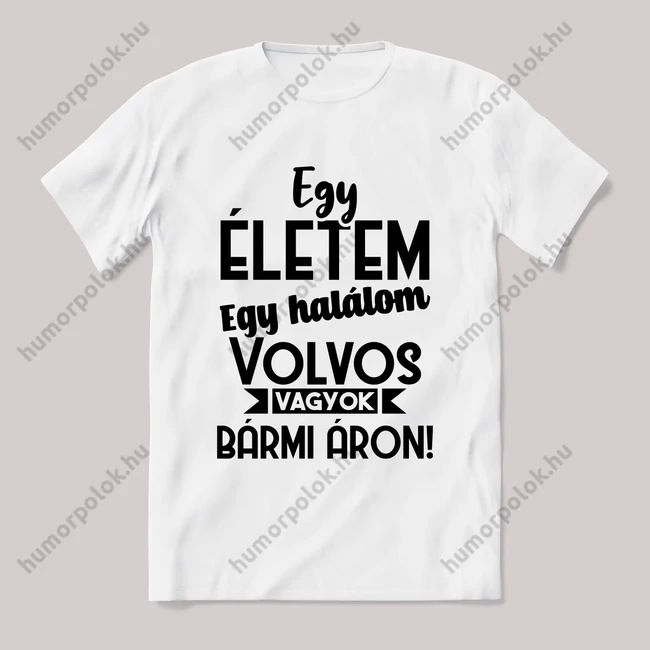 Egy életem egy halálom volvos vagyok bármi áron. Fehér feliratos vicces póló.