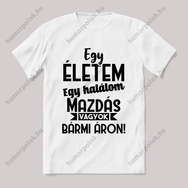 Egy életem egy halálom mazdás vagyok bármi áron. Fehér feliratos vicces póló.