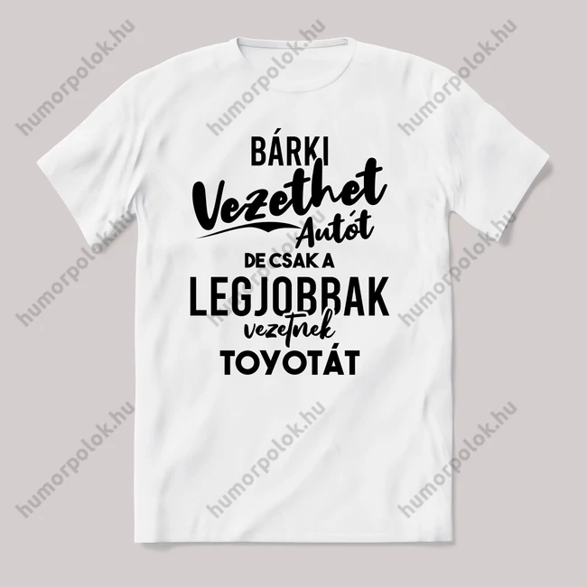 Autót bárki vezethet, toyotát a legjobbak. Fehér feliratos vicces póló.