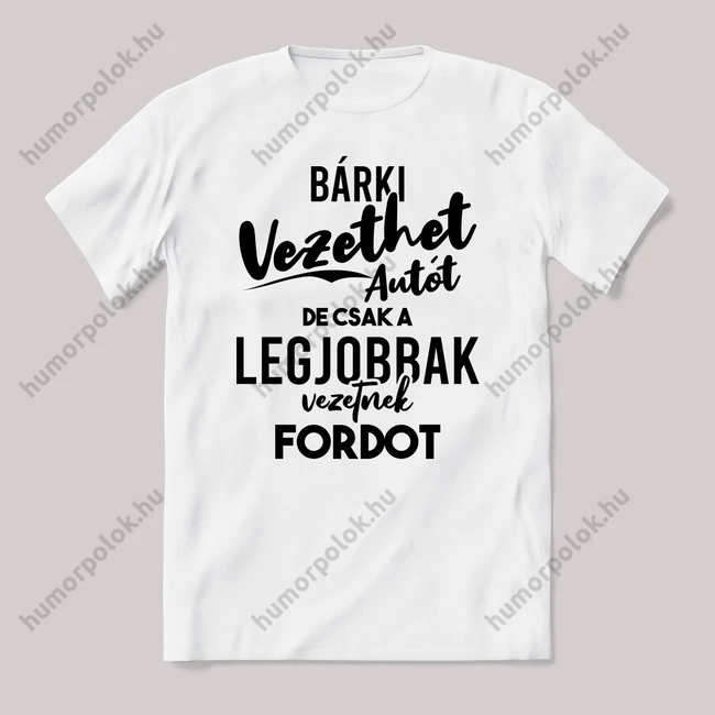 Autót bárki vezethet, fordot a legjobbak. Fehér feliratos vicces póló.