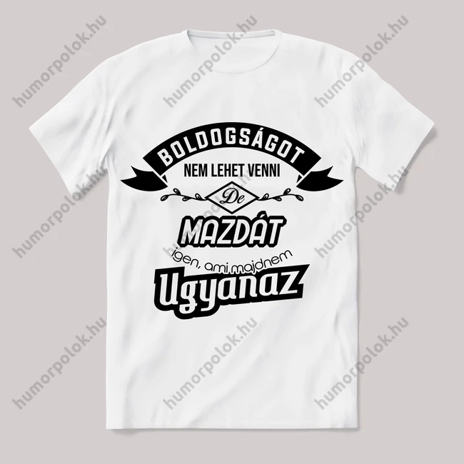 Boldogságot nem lehet venni, de mazdát igen. Fehér feliratos vicces póló.