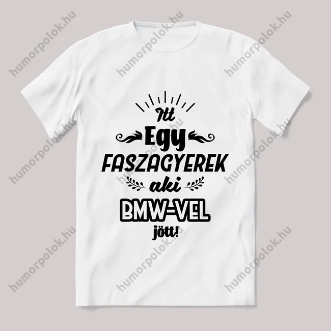 Itt egy faszagyerek, bmw-vel jött! Fehér feliratos vicces póló.