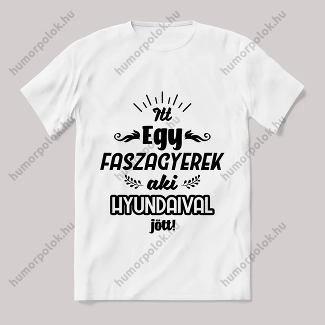 Itt egy faszagyerek, hyundaival jött! Fehér feliratos vicces póló.
