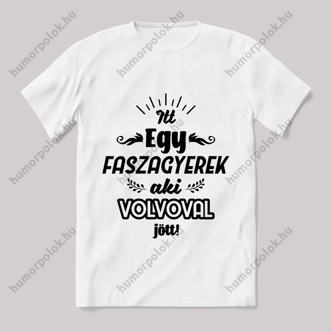 Itt egy faszagyerek, volvoval jött! Fehér feliratos vicces póló.