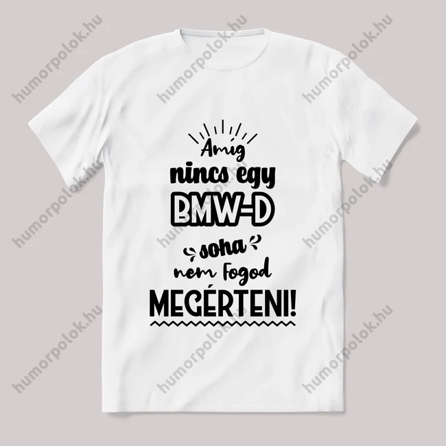 Amég nincs egy bmw-d nem érted meg! Fehér feliratos vicces póló.