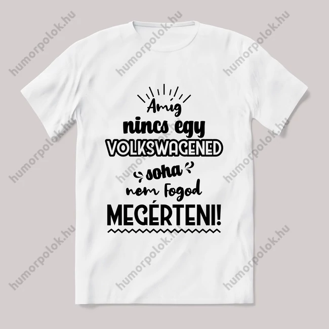 Amég nincs egy volkswagened nem érted meg! Fehér feliratos vicces póló.