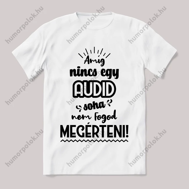 Amég nincs egy audid nem érted meg! Fehér feliratos vicces póló.