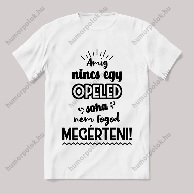 Amég nincs egy opeled nem érted meg! Fehér feliratos vicces póló.