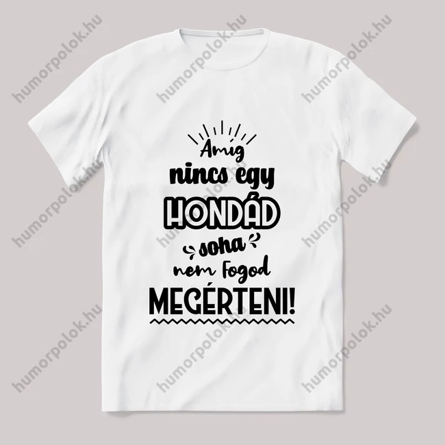 Amég nincs egy hondád nem érted meg! Fehér feliratos vicces póló.