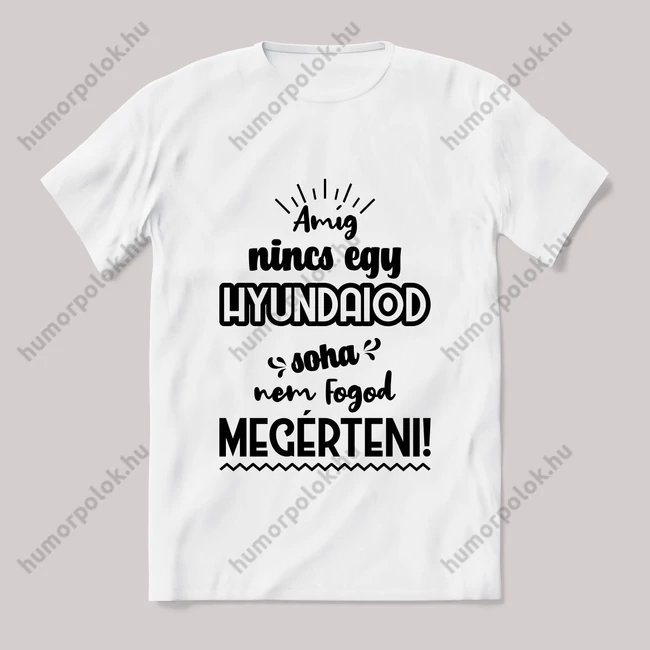 Amég nincs egy hyundaiod nem érted meg! Fehér feliratos vicces póló.