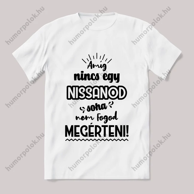 Amég nincs egy nissanod nem érted meg! Fehér feliratos vicces póló.