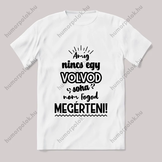 Amég nincs egy volvod nem érted meg! Fehér feliratos vicces póló.