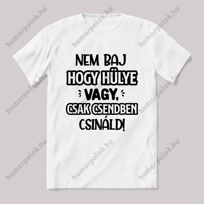 Nem baj, hogy hülye vagy csak csendben cináld. Fehér feliratos vicces póló.
