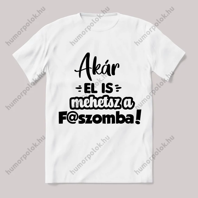 Akár el is mehetsz a f@szomba! Fehér feliratos vicces póló.