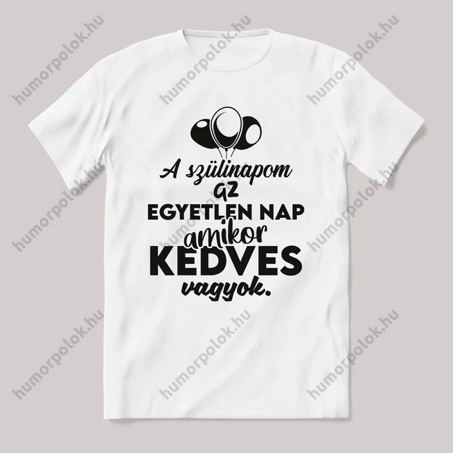 A szülinapom az egyetlen nap mikor kedves vagyok. Fehér feliratos vicces póló.