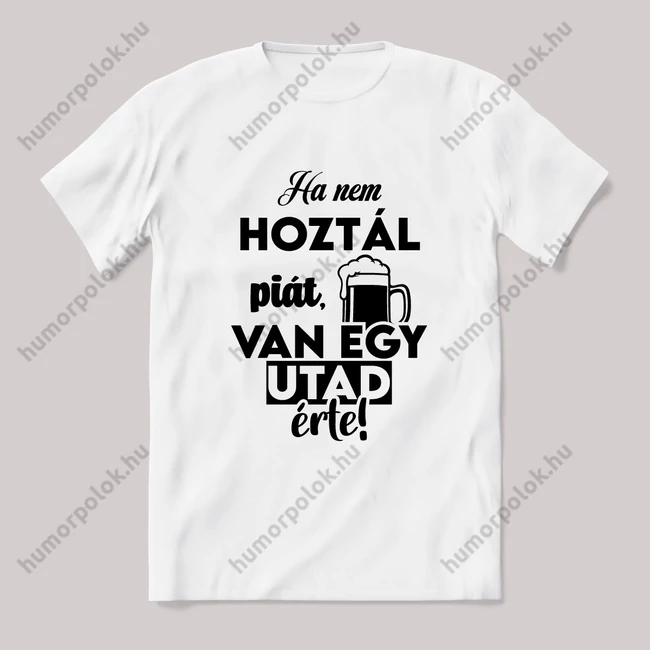 Ha nem hoztál piát van egy utad érte. Fehér feliratos vicces póló.