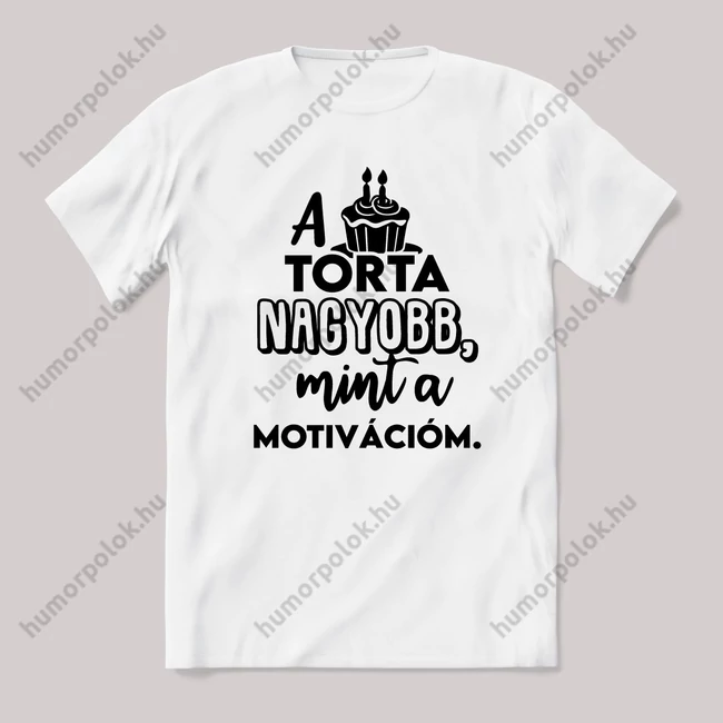 A torta nagyobb mint a motivációm. Fehér feliratos vicces póló.
