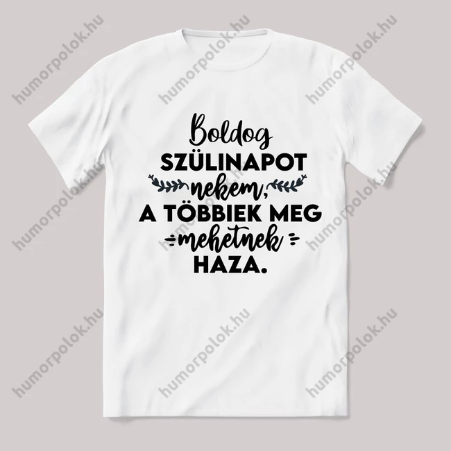 Boldog szülinapot nekem a többiek mehetnek haza. Fehér feliratos vicces póló.