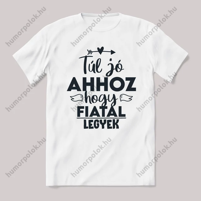 Túl jó ahhoz, hogy fiatal legyek. Fehér feliratos vicces póló.