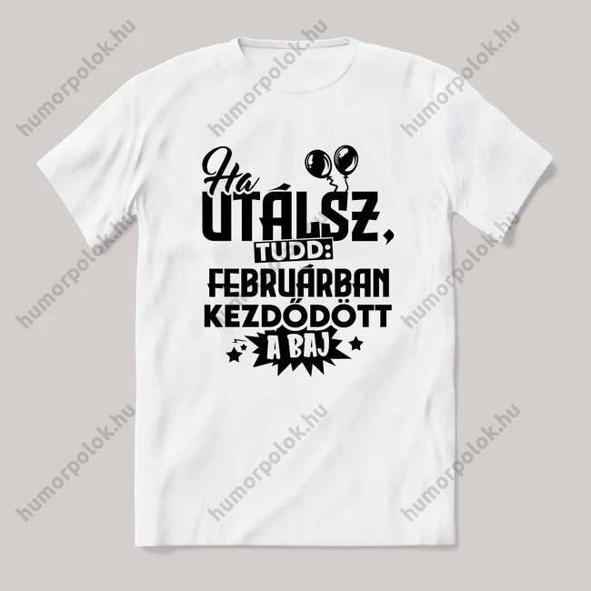 Ha utálsz tudd, februárban kezdődött a baj. Fehér feliratos vicces szülinapos póló.