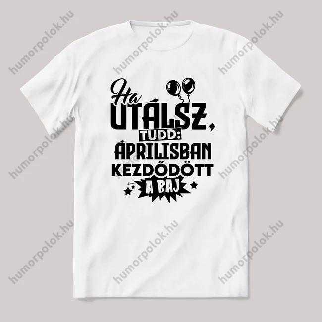 Ha utálsz tudd, áprilisban kezdődött a baj. Fehér feliratos vicces szülinapos póló.