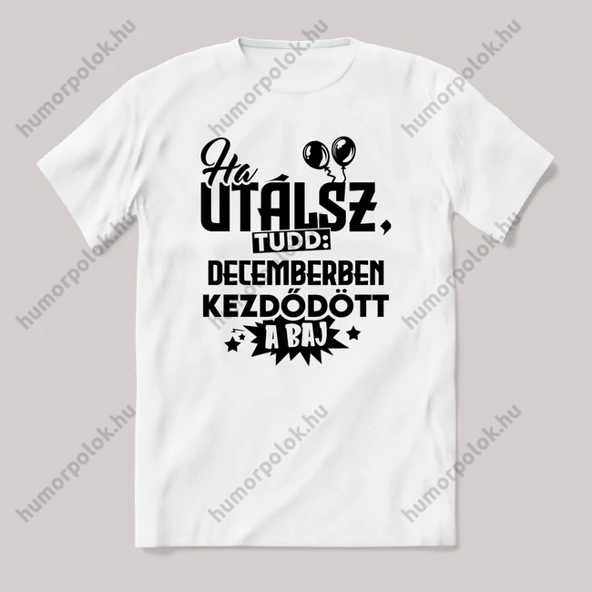 Ha utálsz tudd, decemberben kezdődött a baj. Fehér feliratos vicces szülinapos póló.