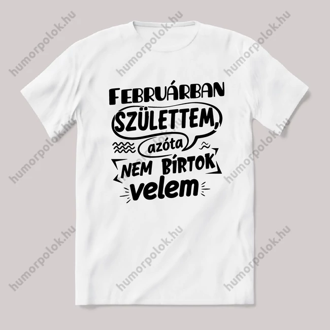 Februárban születtem, azóta nem bírtok velem. Fehér feliratos vicces szülinapos póló.
