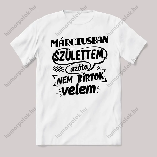 Márciusban születtem, azóta nem bírtok velem. Fehér feliratos vicces szülinapos póló.