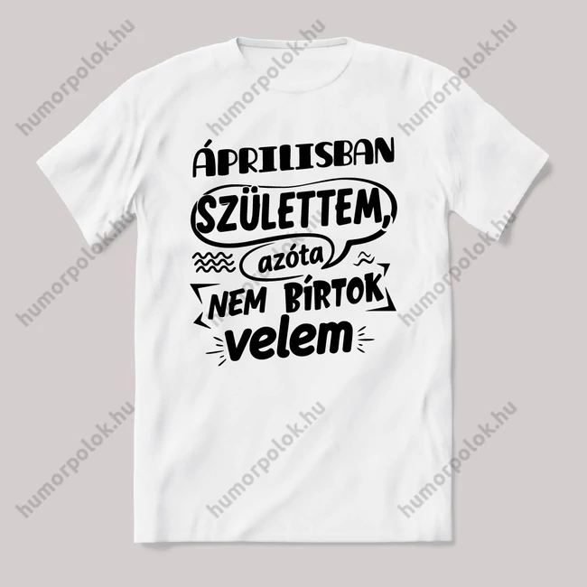 Áprilisban születtem, azóta nem bírtok velem. Fehér feliratos vicces szülinapos póló.