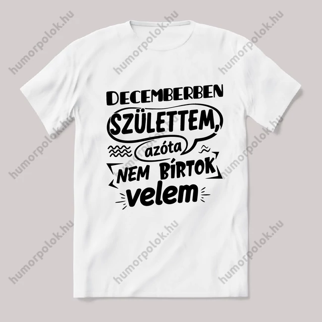 Decemberben születtem, azóta nem bírtok velem. Fehér feliratos vicces szülinapos póló.