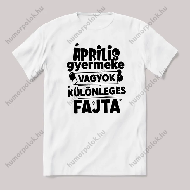 Április gyermeke vagyok, különleges fajta. Fehér feliratos vicces szülinapos póló.