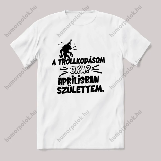 Trollkodásom oka: Áprilisban születtem. Fehér feliratos vicces szülinapos póló.