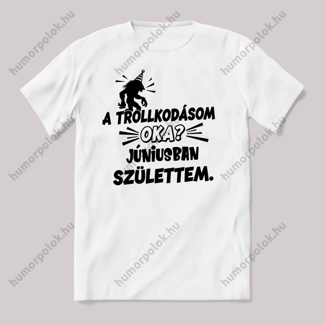 Trollkodásom oka: Júniusban születtem. Fehér feliratos vicces szülinapos póló.