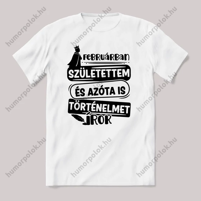 Februárban születtem, azóta történelmet írok. Fehér feliratos vicces szülinapos póló.
