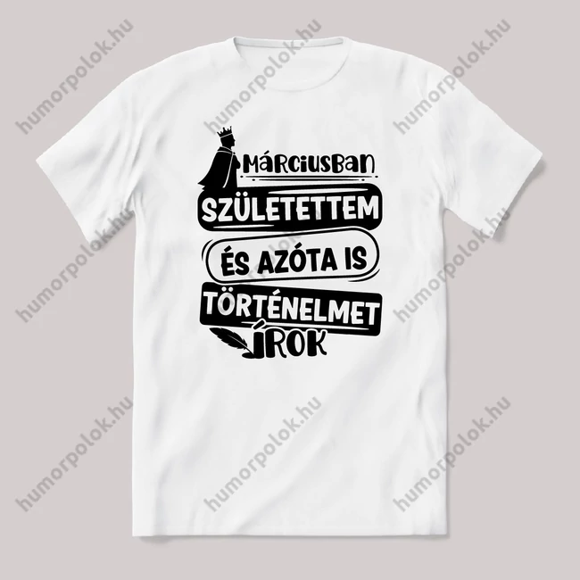 Márciusban születtem, azóta történelmet írok. Fehér feliratos vicces szülinapos póló.