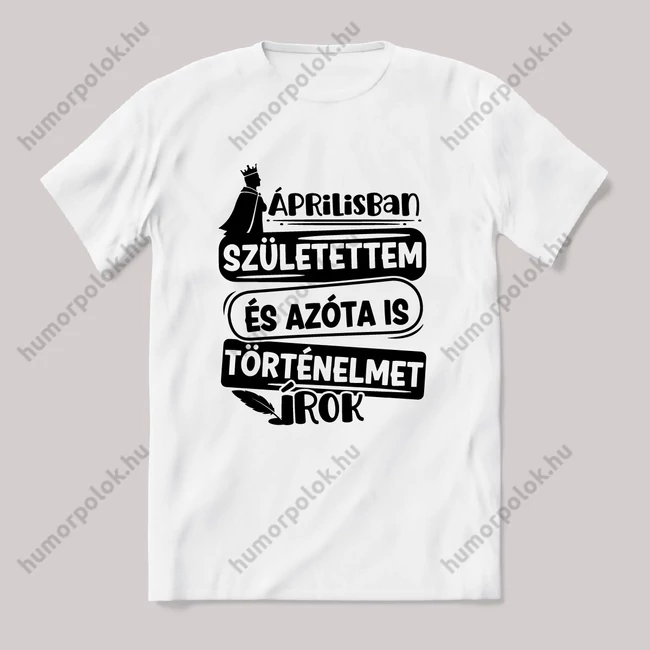 Áprilisban születtem, azóta történelmet írok. Fehér feliratos vicces szülinapos póló.