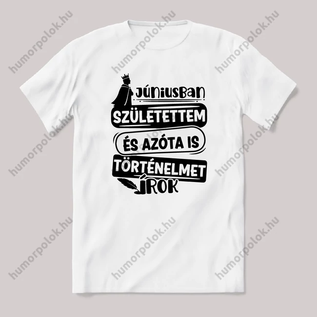 Júniusban születtem, azóta történelmet írok. Fehér feliratos vicces szülinapos póló.
